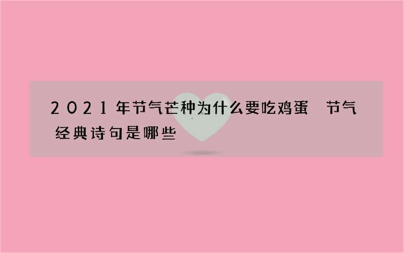 2021年节气芒种为什么要吃鸡蛋 节气经典诗句是哪些